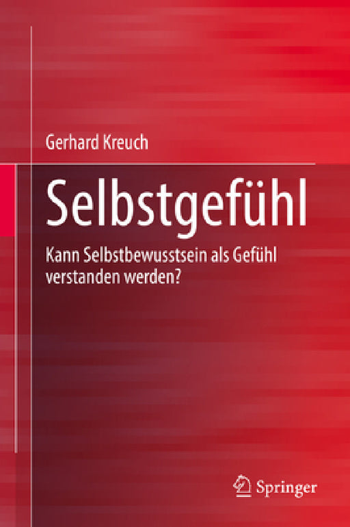 Selbstgefühl: Kann Selbstbewusstsein ALS Gefühl Verstanden Werden? by Gerhard Kreuch
