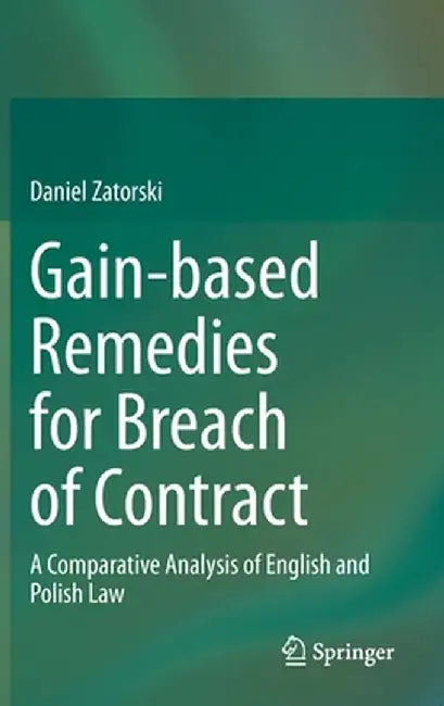 Gain-Based Remedies for Breach of Contract: A Comparative Analysis of English and Polish Law by Daniel Zatorski