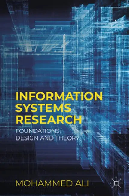 Information Systems Research: Foundations, Design and Theory by Mohammed Ali