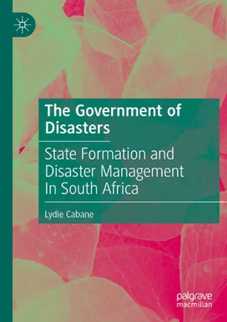 The Government of Disasters: State Formation and Disaster Management in South Africa by Lydie Cabane