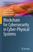 Blockchain for Cybersecurity in Cyber-Physical Systems by Yassine Maleh