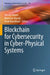 Blockchain for Cybersecurity in Cyber-Physical Systems by Yassine Maleh