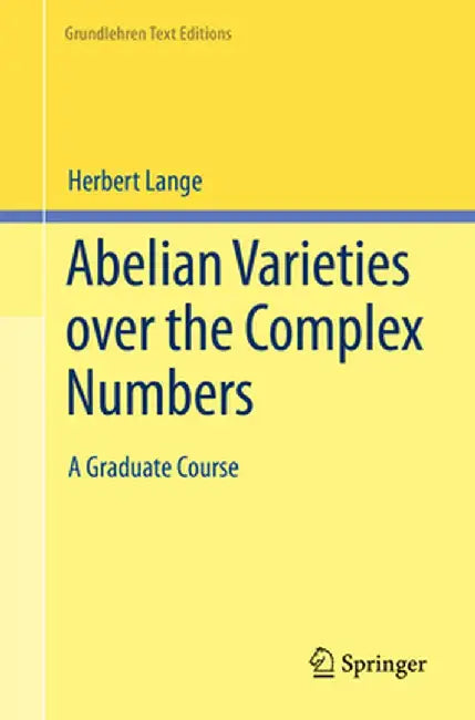 Abelian Varieties Over the Complex Numbers: A Graduate Course by Herbert Lange