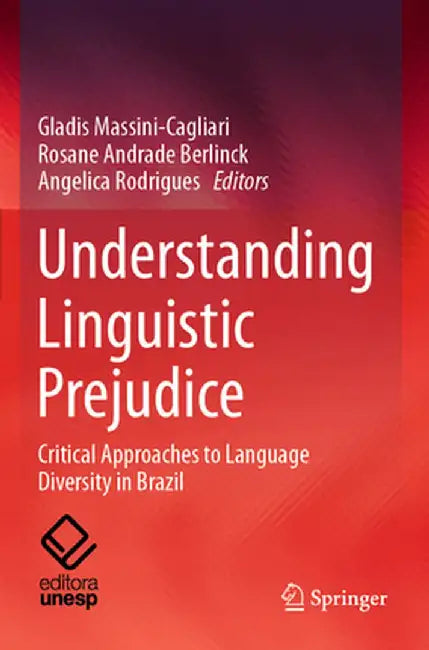 Understanding Linguistic Prejudice: Critical Approaches to Language Diversity in Brazil by Gladis Massini-Cagliari