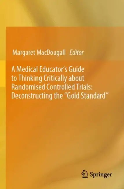 A Medical Educator's Guide to Thinking Critically about Randomised Controlled Trials: Deconstructing the "Gold Standard" by Margaret Macdougall