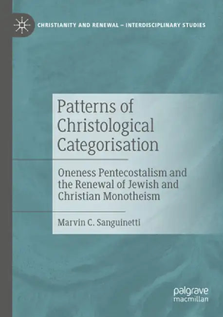Patterns of Christological Categorisation: Oneness Pentecostalism and the Renewal of Jewish and Christian Monotheism by Marvin C. Sanguinetti