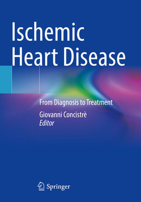 Ischemic Heart Disease: From Diagnosis to Treatment by Giovanni Concistrè
