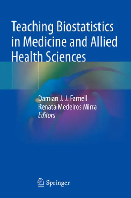 Teaching Biostatistics in Medicine and Allied Health Sciences by Damian J. J. Farnell