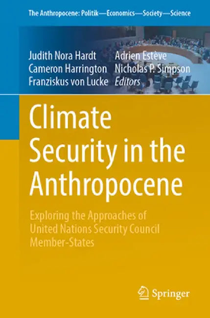 Climate Security in the Anthropocene: Exploring the Approaches of United Nations Security Council Member-States by Judith Nora Hardt