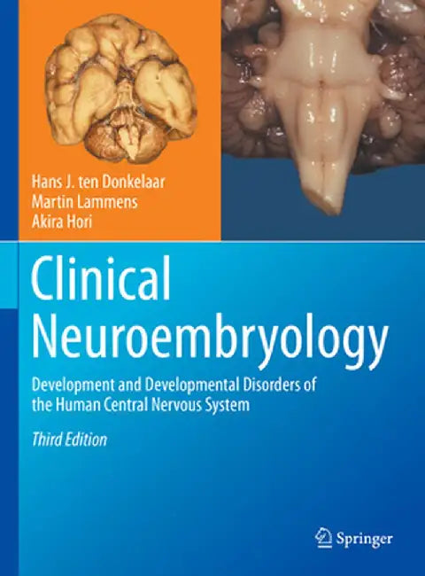 Clinical Neuroembryology: Development and Developmental Disorders of the Human Central Nervous System by Hans J. Ten Donkelaar