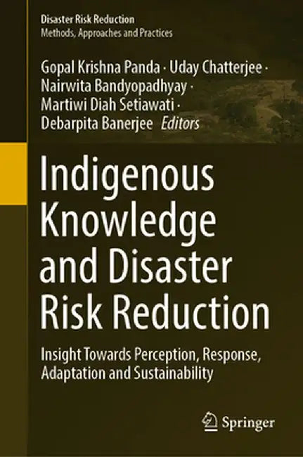 Indigenous Knowledge and Disaster Risk Reduction: Insight Towards Perception, Response, Adaptation and Sustainability by Gopal Krishna Panda