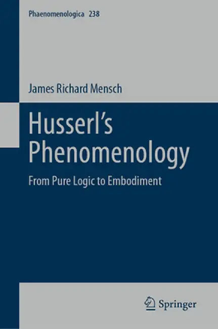Husserl's Phenomenology: From Pure Logic to Embodiment by James Richard Mensch