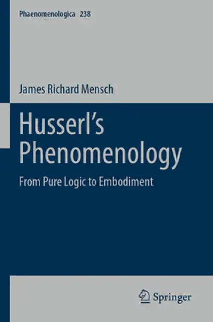Husserl's Phenomenology: From Pure Logic to Embodiment by James Richard Mensch