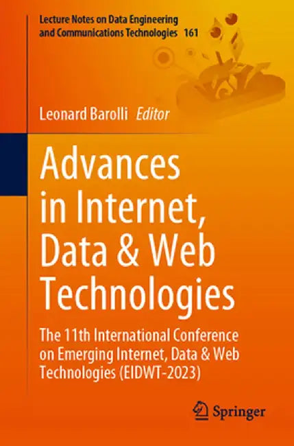 Advances in Internet, Data & Web Technologies: The 11th International Conference on Emerging Internet, Data & Web Technologies (Eidwt-2023) by Leonard Barolli