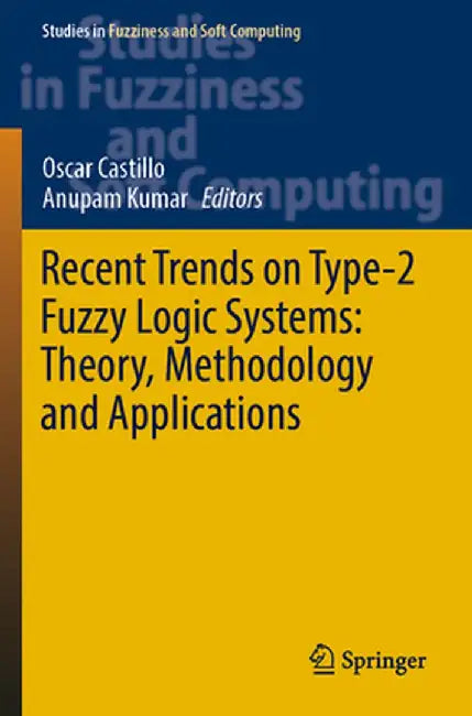 Recent Trends on Type-2 Fuzzy Logic Systems: Theory, Methodology and Applications by Oscar Castillo