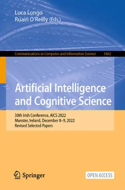 Artificial Intelligence and Cognitive Science: 30th Irish Conference, Aics 2022, Munster, Ireland, December 8-9, 2022, Revised Selected Papers by Luca Longo