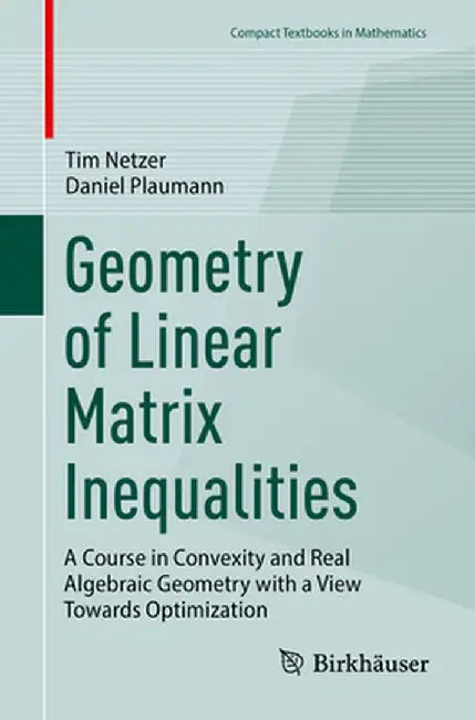 Geometry of Linear Matrix Inequalities: A Course in Convexity and Real Algebraic Geometry with a View Towards Optimization by Tim Netzer