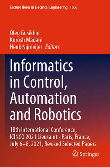 Informatics in Control, Automation and Robotics: 18th International Conference, Icinco 2021 Lieusaint - Paris, France, July 6-8, 2021, Revised Selecte by Oleg Gusikhin
