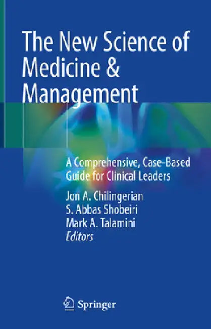 The New Science of Medicine & Management: A Comprehensive, Case-Based Guide for Clinical Leaders by Jon Chilingerian