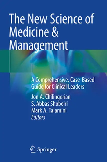 The New Science of Medicine & Management: A Comprehensive, Case-Based Guide for Clinical Leaders by Jon A. Chilingerian