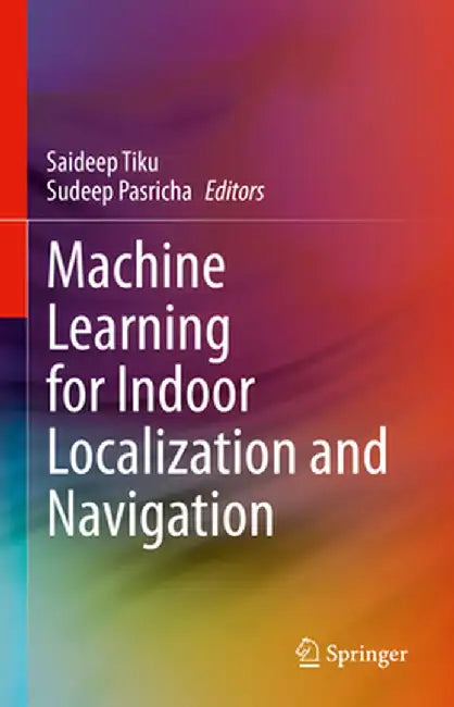 Machine Learning for Indoor Localization and Navigation by Saideep Tiku