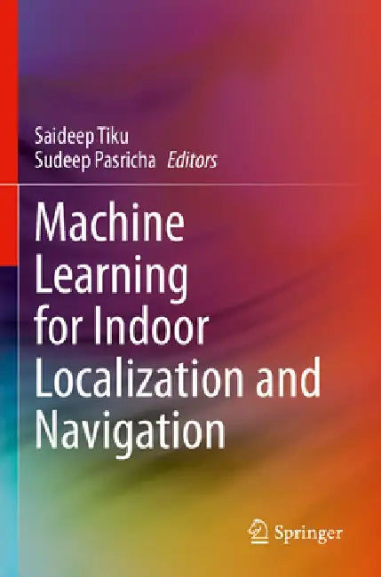 Machine Learning for Indoor Localization and Navigation by Saideep Tiku