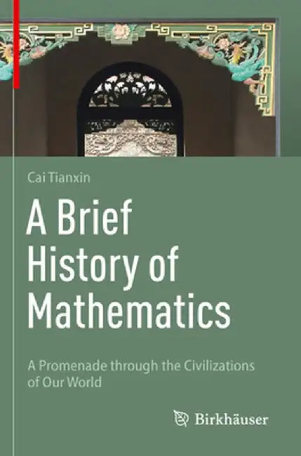 A Brief History of Mathematics: A Promenade Through the Civilizations of Our World by Tianxin Cai