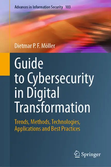 Guide to Cybersecurity in Digital Transformation: Trends, Methods, Technologies, Applications and Best Practices by Dietmar P. F. Möller