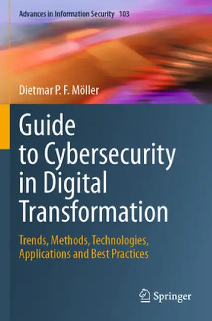 Guide to Cybersecurity in Digital Transformation: Trends, Methods, Technologies, Applications and Best Practices by Dietmar P. F. Möller