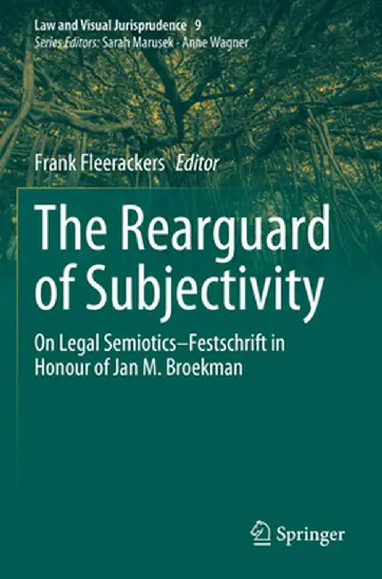The Rearguard of Subjectivity: On Legal Semiotics - Festschrift in Honour of Jan M. Broekman by Frank Fleerackers