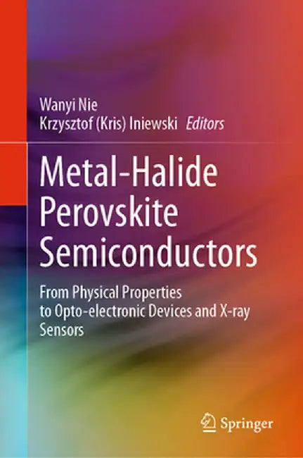 Metal-Halide Perovskite Semiconductors: From Physical Properties to Opto-Electronic Devices and X-Ray Sensors by Wanyi Nie