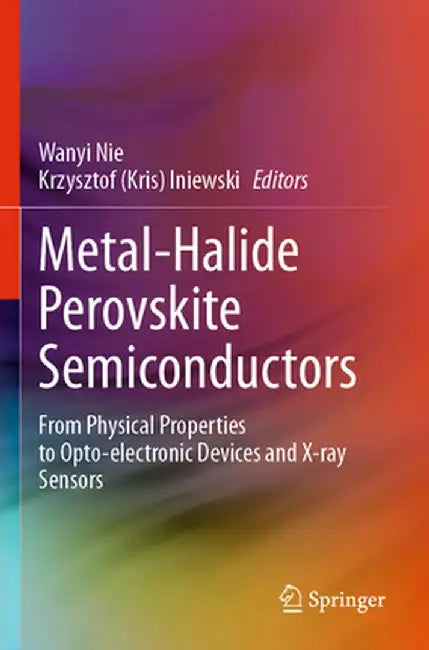 Metal-Halide Perovskite Semiconductors: From Physical Properties to Opto-Electronic Devices and X-Ray Sensors by Wanyi Nie