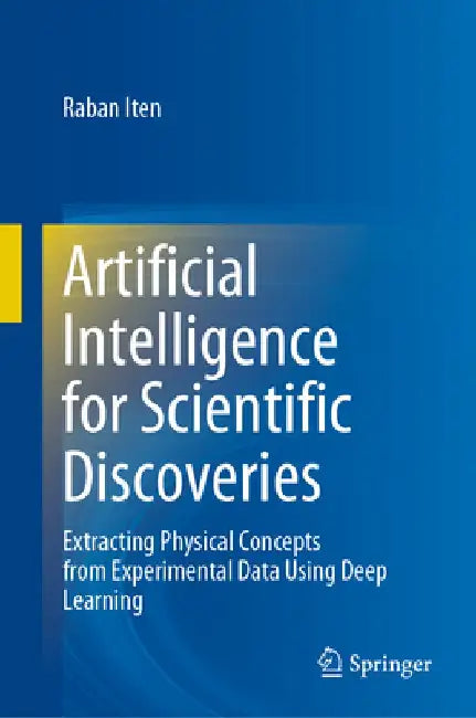 Artificial Intelligence for Scientific Discoveries: Extracting Physical Concepts from Experimental Data Using Deep Learning by Raban Iten