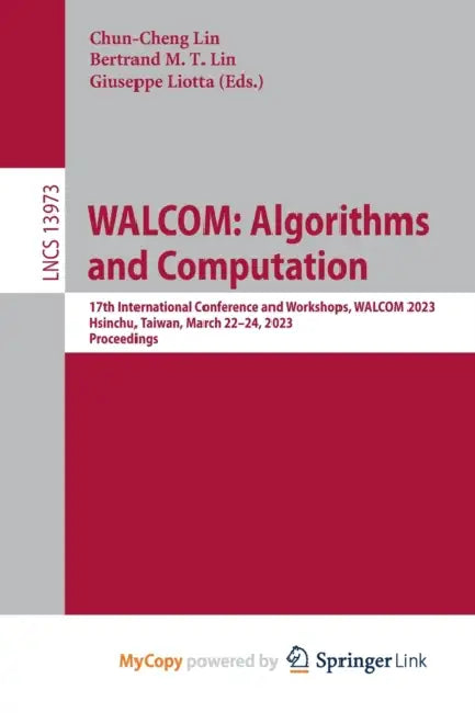 WALCOM: Algorithms and Computation : 17th International Conference and Workshops, WALCOM 2023, Hsinchu, Taiwan, March 22-24, 2023, Proceedings by John R. (St. Louis University - Madrid, Spain) Welch