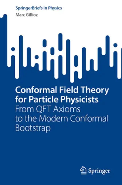 Conformal Field Theory for Particle Physicists: From Qft Axioms to the Modern Conformal Bootstrap by Marc Gillioz