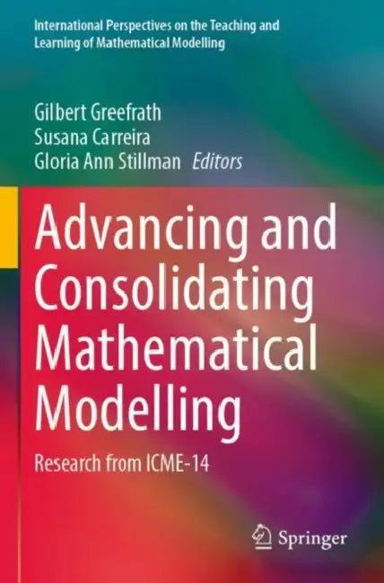 Advancing and Consolidating Mathematical Modelling: Research from Icme-14 by Gilbert Greefrath