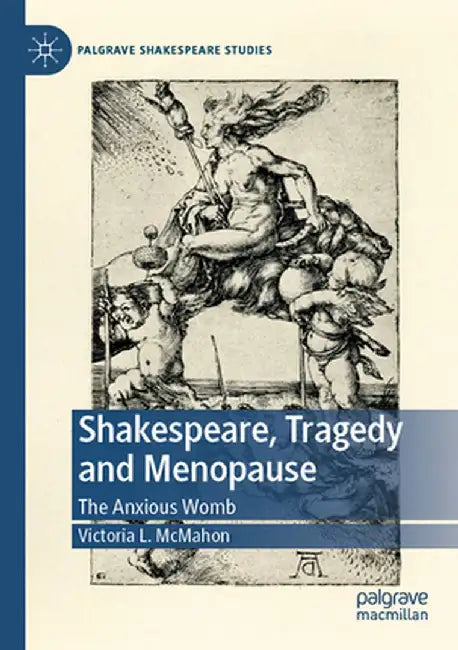 Shakespeare, Tragedy and Menopause: The Anxious Womb by Victoria L. McMahon