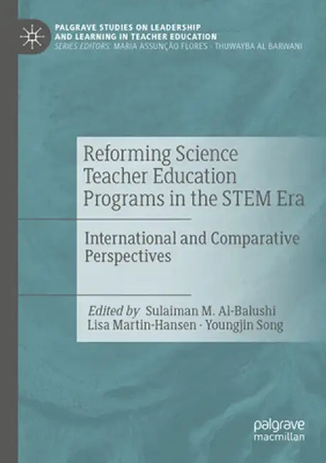 Reforming Science Teacher Education Programs in the Stem Era: International and Comparative Perspectives by Sulaiman M. Al-Balushi