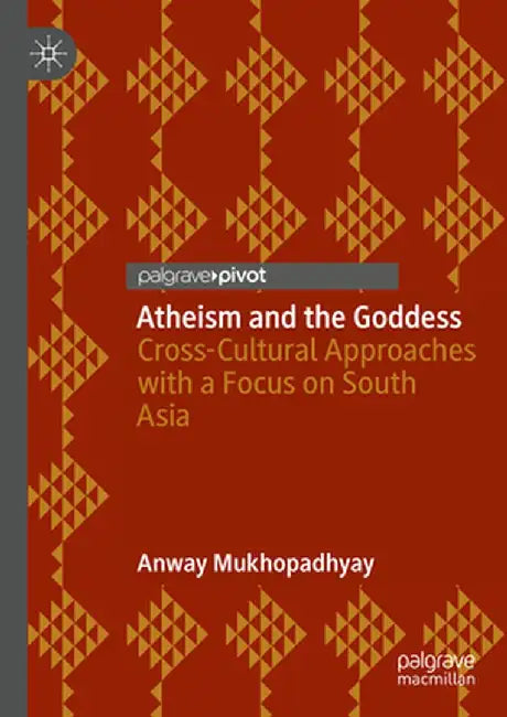 Atheism and the Goddess: Cross-Cultural Approaches with a Focus on South Asia by Anway Mukhopadhyay