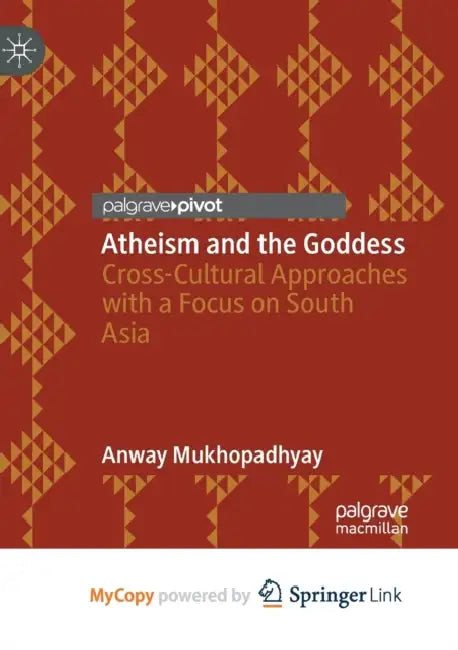 Atheism and the Goddess: Cross-Cultural Approaches with a Focus on South Asia by Mukhopadhyay Anway Mukhopadhyay