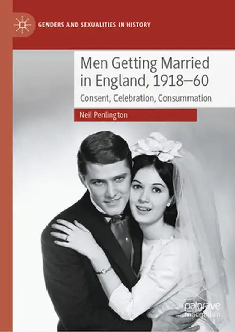 Men Getting Married in England, 1918-60: Consent, Celebration, Consummation by Neil Penlington