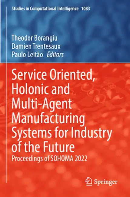 Service Oriented, Holonic and Multi-Agent Manufacturing Systems for Industry of the Future: Proceedings of Sohoma 2022 by Theodor Borangiu