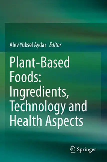 Plant-Based Foods: Ingredients, Technology and Health Aspects by Alev Yüksel Aydar