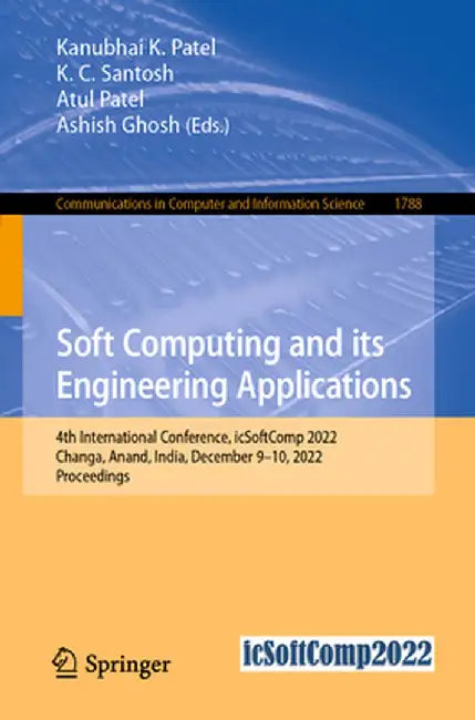 Soft Computing and Its Engineering Applications: 4th International Conference, Icsoftcomp 2022, Changa, Anand, India, December 9-10, 2022, Proceedings by Kanubhai K. Patel