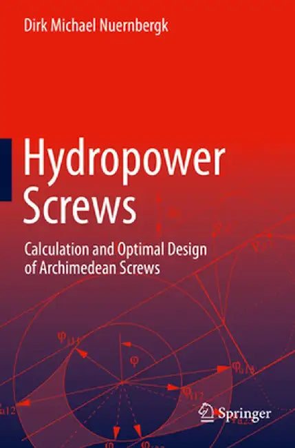 Hydropower Screws: Calculation and Optimal Design of Archimedean Screws by Dirk Michael Nuernbergk