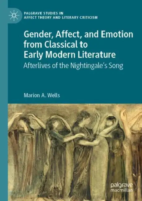 Gender, Affect, and Emotion from Classical to Early Modern Literature: Afterlives of the Nightingale's Song by Marion A. Wells
