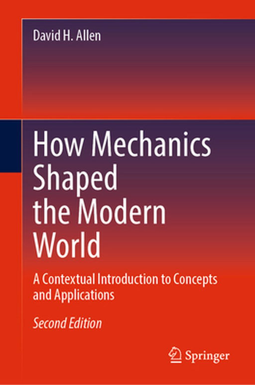 How Mechanics Shaped the Modern World: A Contextual Introduction to Concepts and Applications by David H. Allen