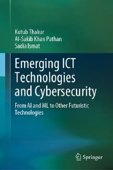 Emerging Ict Technologies and Cybersecurity: From AI and ML to Other Futuristic Technologies by Kutub Thakur