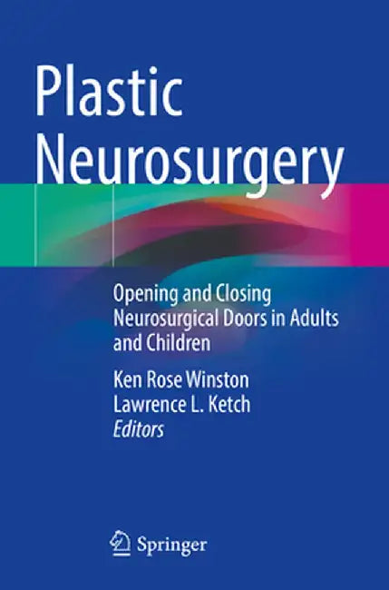 Plastic Neurosurgery: Opening and Closing Neurosurgical Doors in Adults and Children by Ken Rose Winston