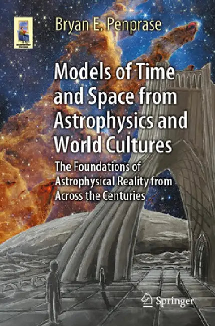 Models of Time and Space from Astrophysics and World Cultures: The Foundations of Astrophysical Reality from Across the Centuries by Bryan Edward Penprase